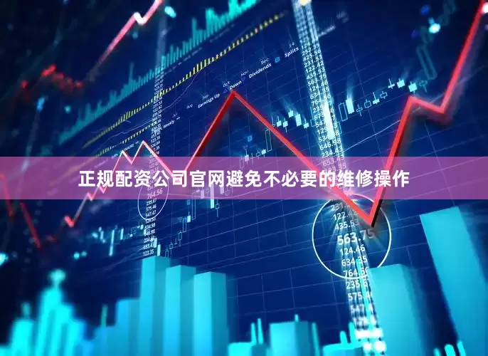 正规配资公司官网避免不必要的维修操作