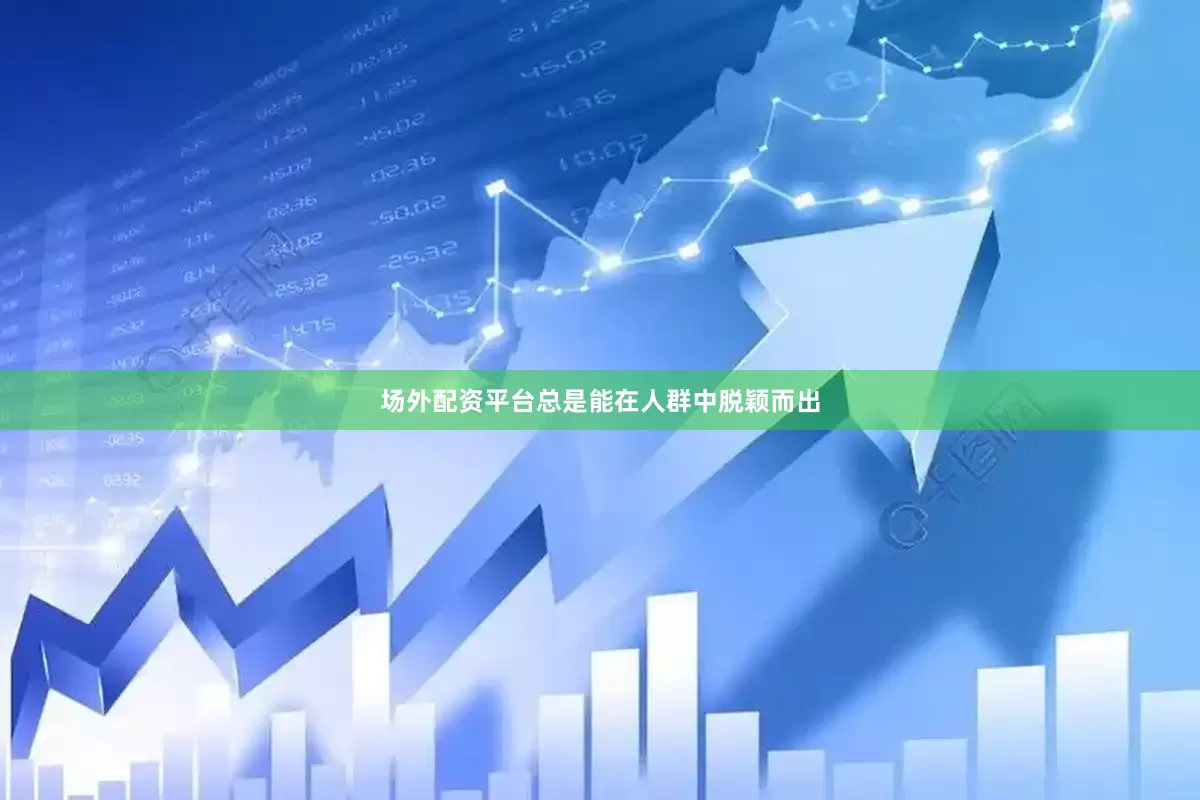 场外配资平台总是能在人群中脱颖而出