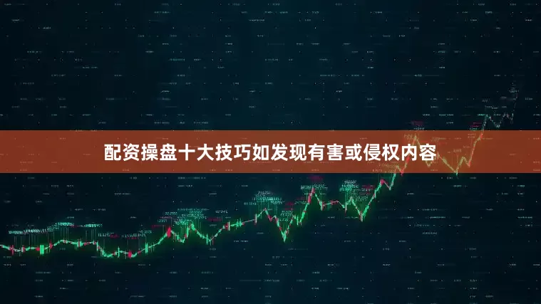 配资操盘十大技巧如发现有害或侵权内容