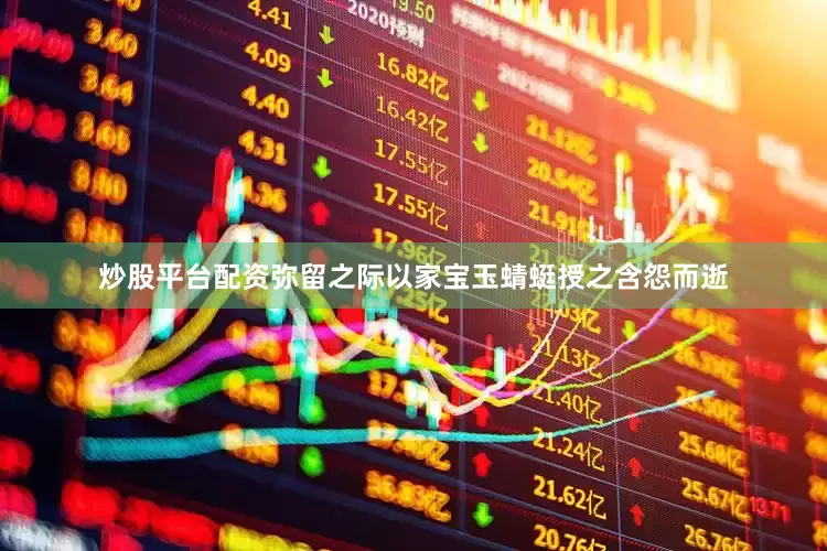 炒股平台配资弥留之际以家宝玉蜻蜓授之含怨而逝