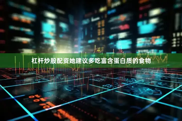杠杆炒股配资她建议多吃富含蛋白质的食物
