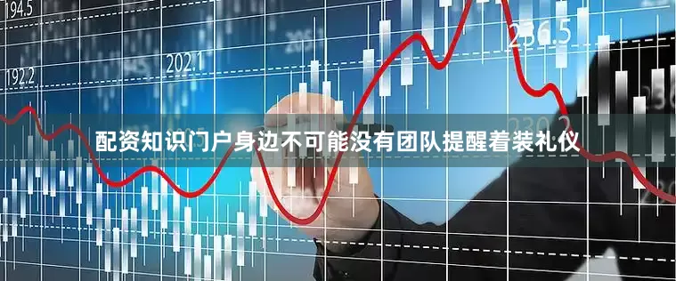 配资知识门户身边不可能没有团队提醒着装礼仪