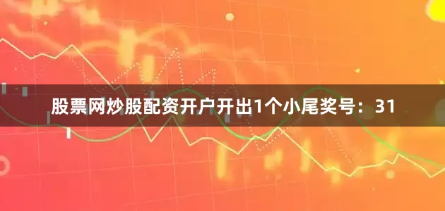 股票网炒股配资开户开出1个小尾奖号:31